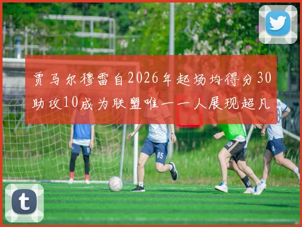 贾马尔穆雷自2026年起场均得分30助攻10成为联盟唯一一人展现超凡实力