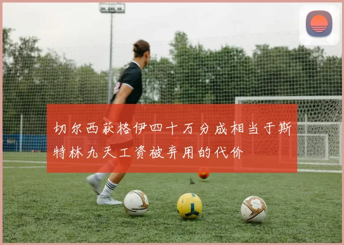 切尔西获格伊四十万分成相当于斯特林九天工资被弃用的代价