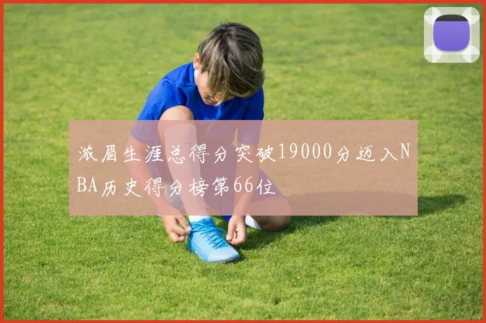 浓眉生涯总得分突破19000分迈入NBA历史得分榜第66位