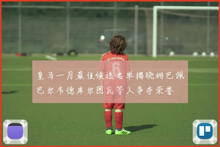 皇马一月最佳候选名单揭晓姆巴佩巴尔韦德库尔图瓦等人争夺荣誉