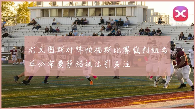 尤文图斯对阵帕福斯比赛裁判组名单公布曼萨诺执法引关注