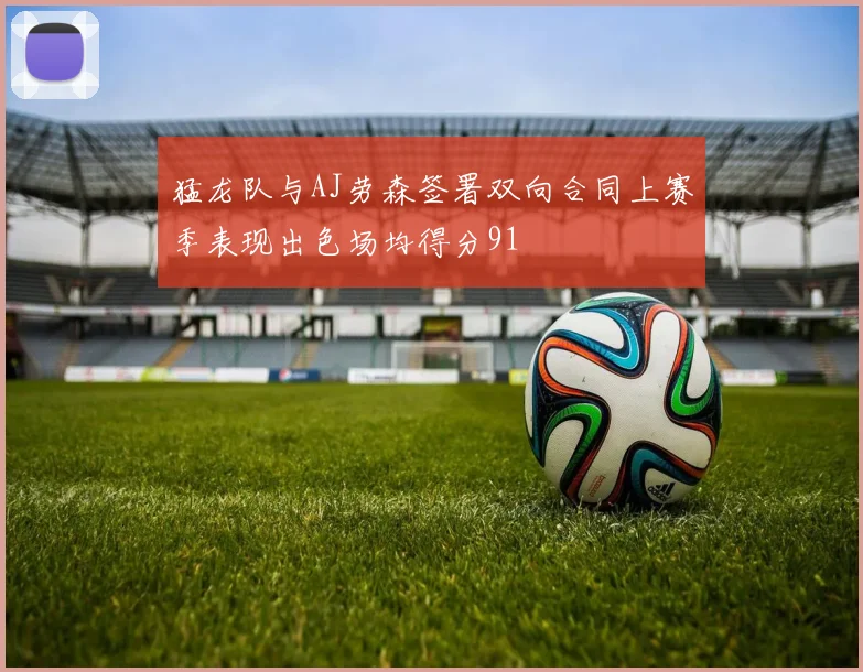 猛龙队与AJ劳森签署双向合同上赛季表现出色场均得分91