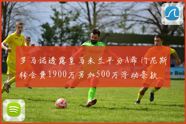 罗马诺透露皇马米兰平分A希门尼斯转会费1900万另加500万浮动条款