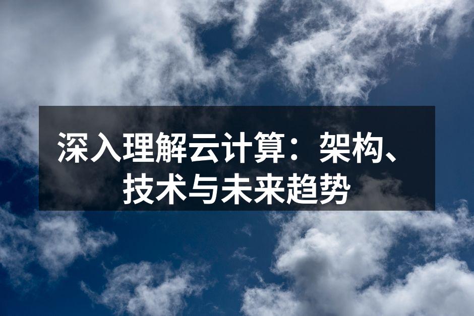 深入理解云计算：架构、技术与未来趋势